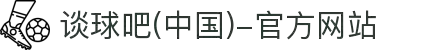 谈球吧(中国)-官方网站"